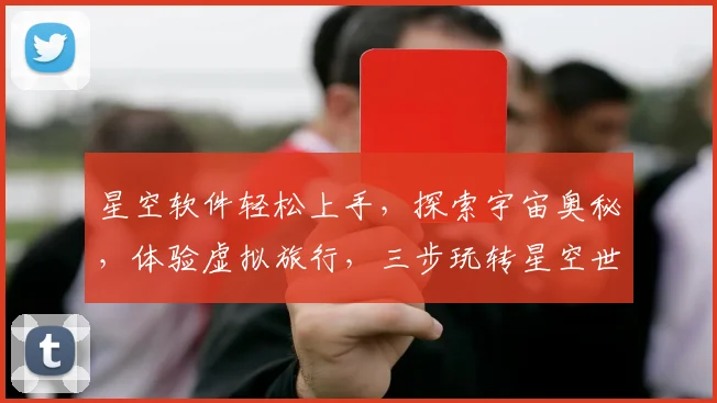 星空软件轻松上手，探索宇宙奥秘，体验虚拟旅行，三步玩转星空世界，畅游浩瀚星空