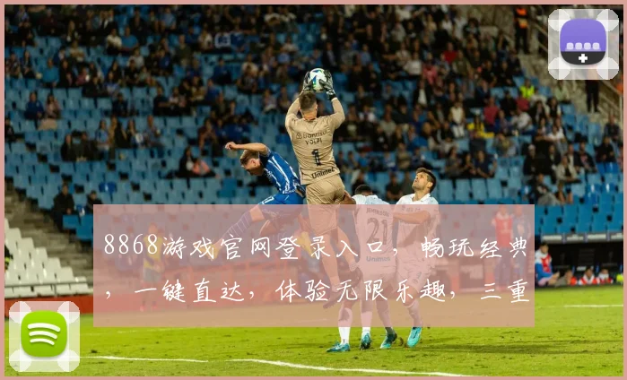 8868游戏官网登录入口，畅玩经典，一键直达，体验无限乐趣，三重惊喜，不容错过